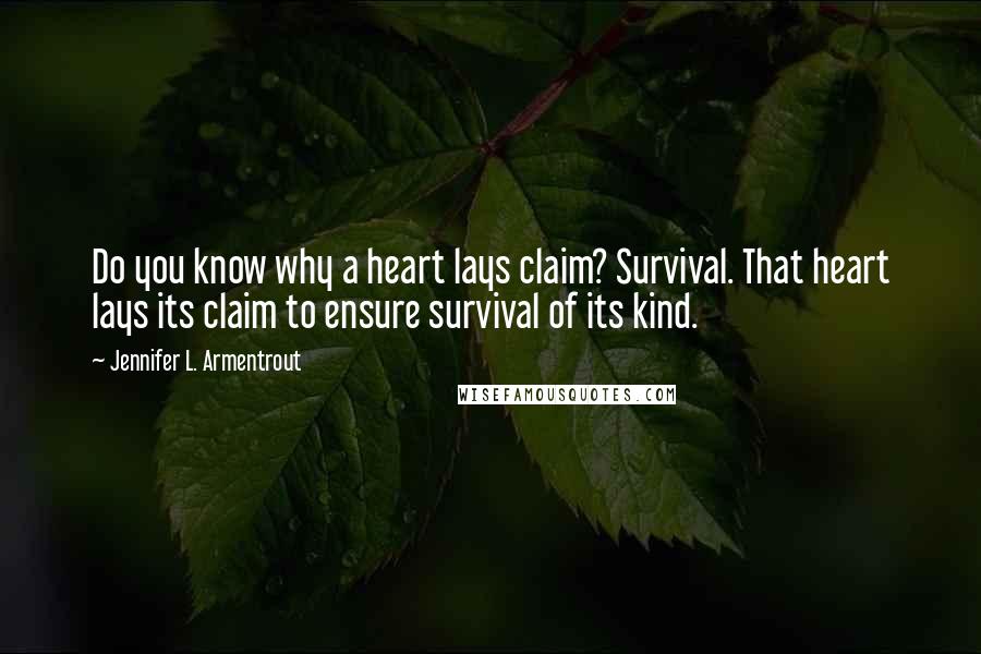 Jennifer L. Armentrout Quotes: Do you know why a heart lays claim? Survival. That heart lays its claim to ensure survival of its kind.