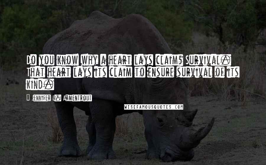 Jennifer L. Armentrout Quotes: Do you know why a heart lays claim? Survival. That heart lays its claim to ensure survival of its kind.