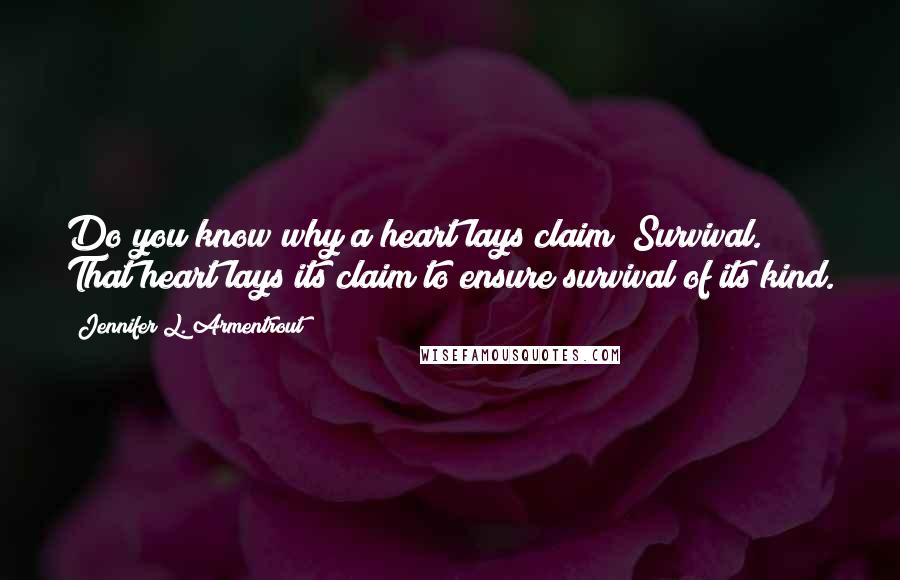 Jennifer L. Armentrout Quotes: Do you know why a heart lays claim? Survival. That heart lays its claim to ensure survival of its kind.