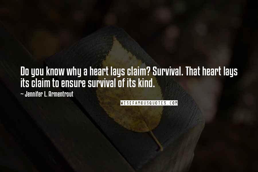 Jennifer L. Armentrout Quotes: Do you know why a heart lays claim? Survival. That heart lays its claim to ensure survival of its kind.