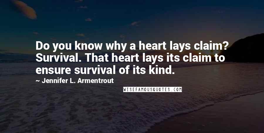 Jennifer L. Armentrout Quotes: Do you know why a heart lays claim? Survival. That heart lays its claim to ensure survival of its kind.