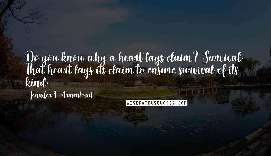 Jennifer L. Armentrout Quotes: Do you know why a heart lays claim? Survival. That heart lays its claim to ensure survival of its kind.