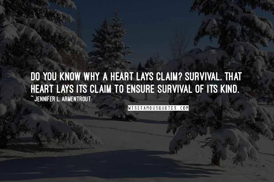 Jennifer L. Armentrout Quotes: Do you know why a heart lays claim? Survival. That heart lays its claim to ensure survival of its kind.