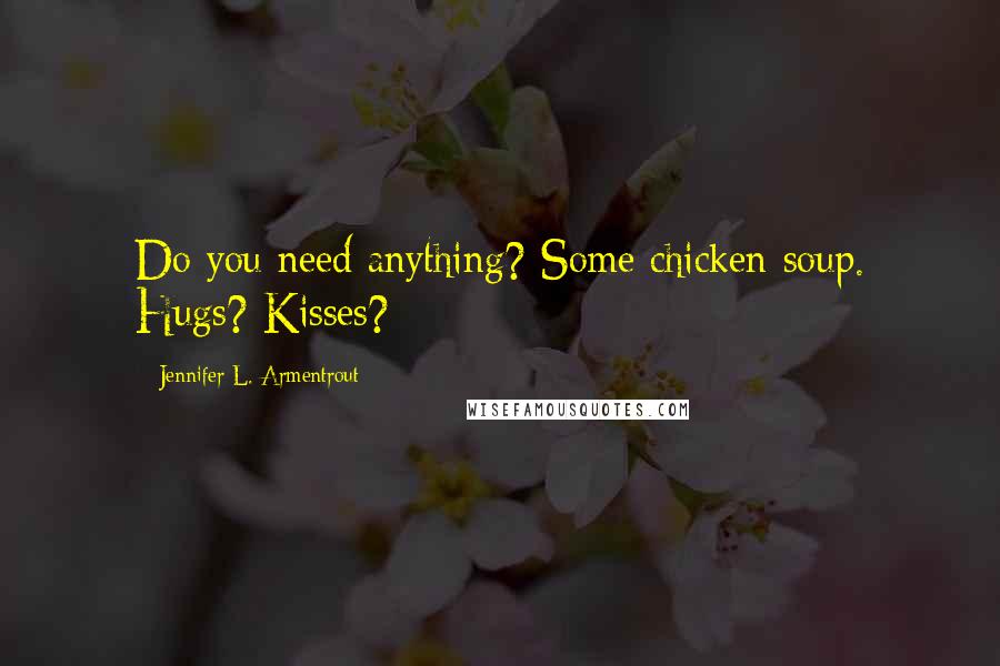 Jennifer L. Armentrout Quotes: Do you need anything? Some chicken soup. Hugs? Kisses?