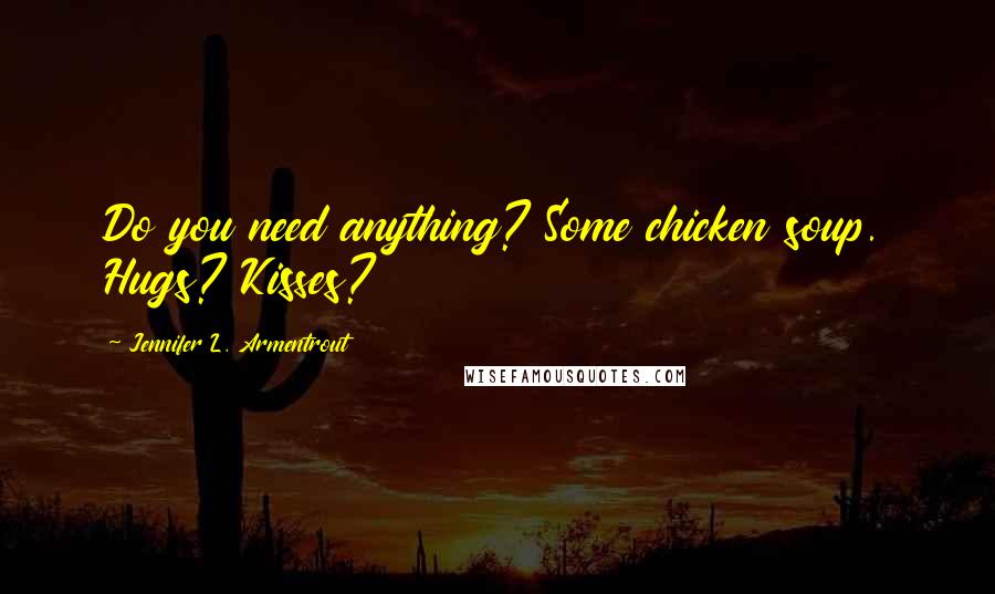 Jennifer L. Armentrout Quotes: Do you need anything? Some chicken soup. Hugs? Kisses?