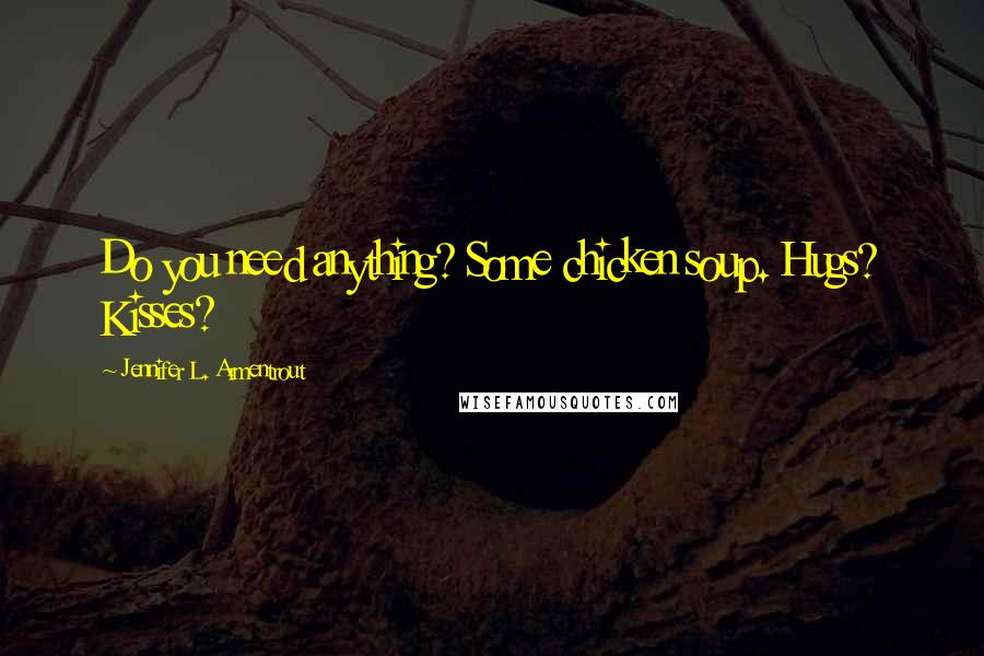 Jennifer L. Armentrout Quotes: Do you need anything? Some chicken soup. Hugs? Kisses?