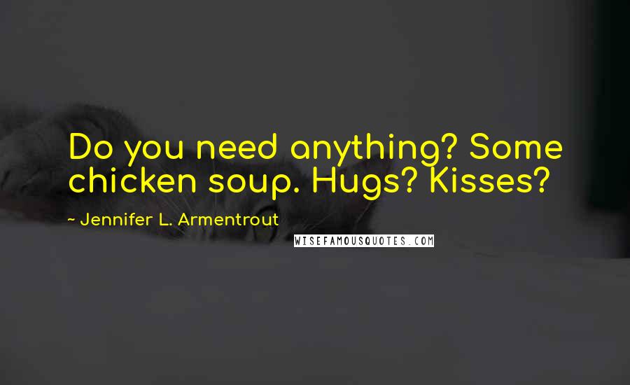 Jennifer L. Armentrout Quotes: Do you need anything? Some chicken soup. Hugs? Kisses?