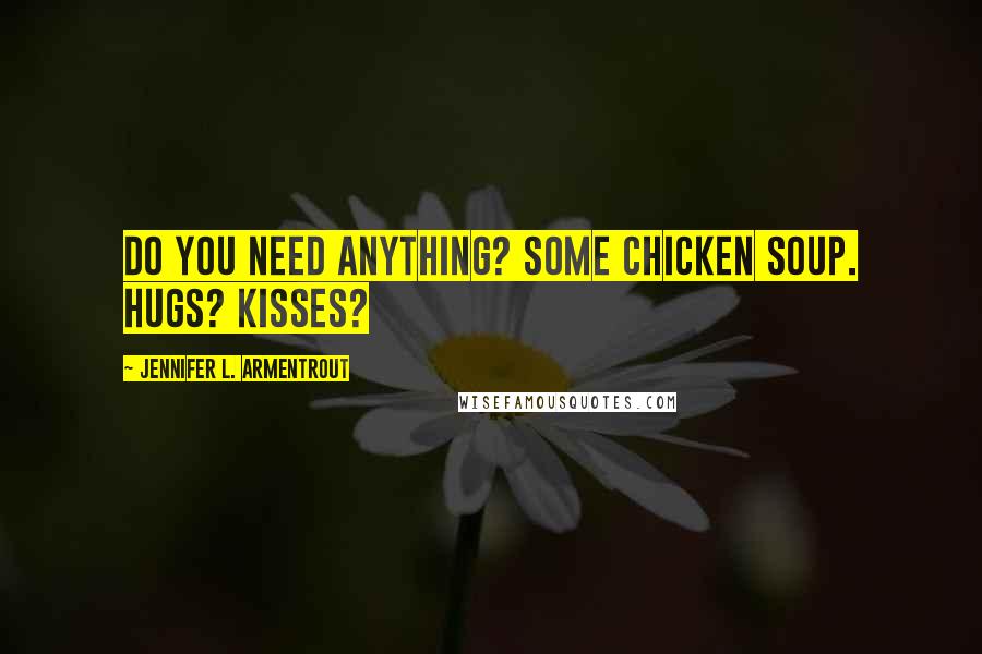 Jennifer L. Armentrout Quotes: Do you need anything? Some chicken soup. Hugs? Kisses?