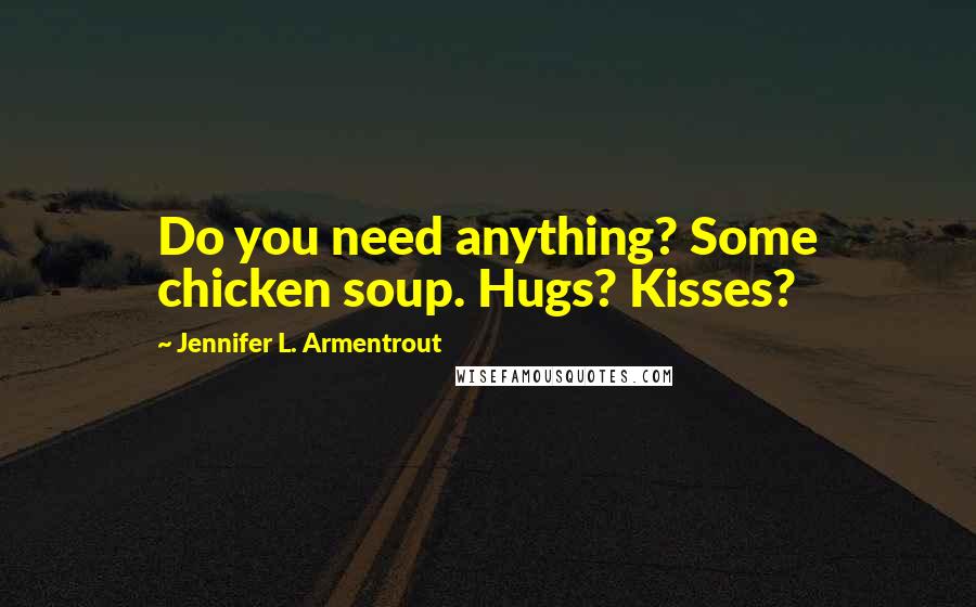 Jennifer L. Armentrout Quotes: Do you need anything? Some chicken soup. Hugs? Kisses?