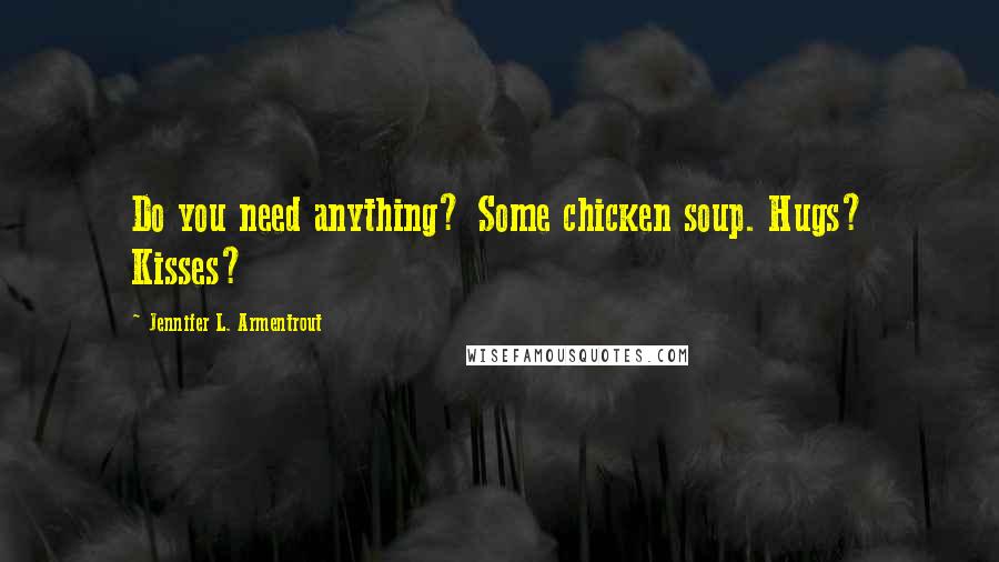 Jennifer L. Armentrout Quotes: Do you need anything? Some chicken soup. Hugs? Kisses?