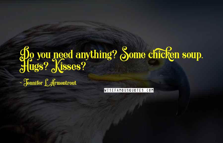 Jennifer L. Armentrout Quotes: Do you need anything? Some chicken soup. Hugs? Kisses?