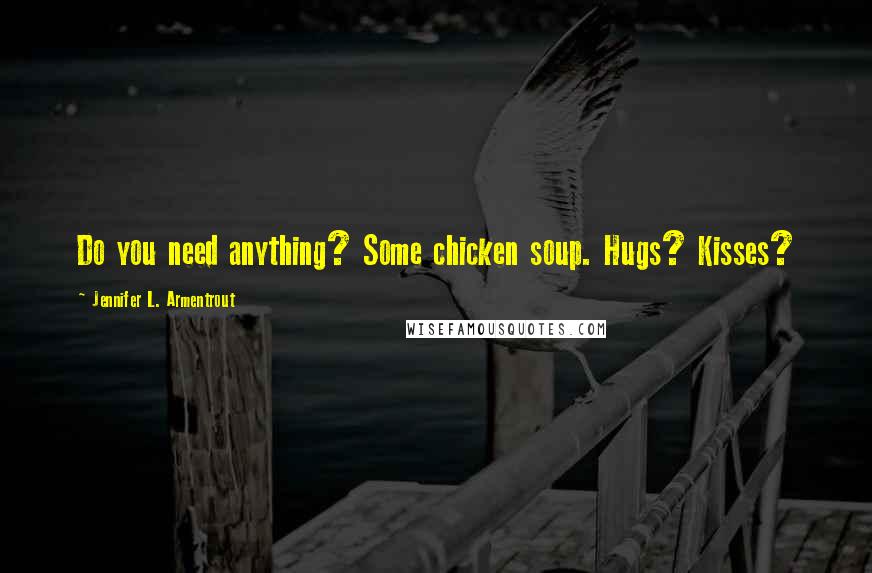 Jennifer L. Armentrout Quotes: Do you need anything? Some chicken soup. Hugs? Kisses?