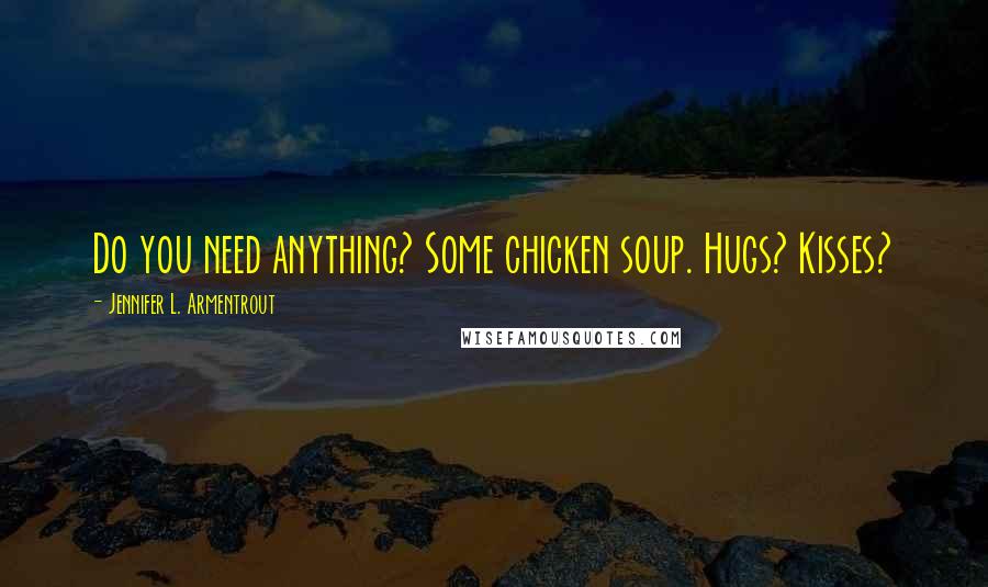 Jennifer L. Armentrout Quotes: Do you need anything? Some chicken soup. Hugs? Kisses?