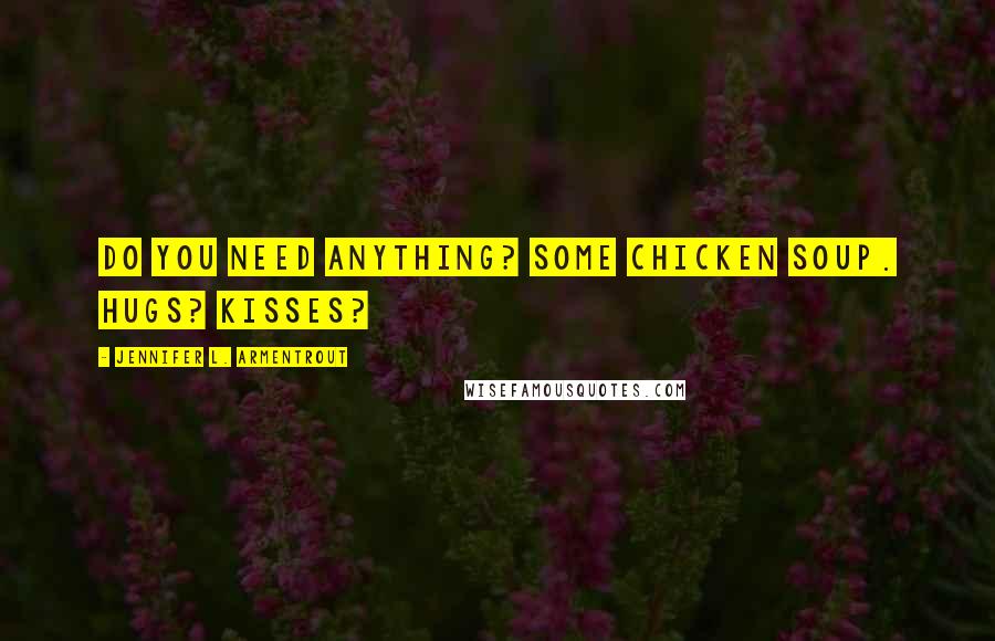 Jennifer L. Armentrout Quotes: Do you need anything? Some chicken soup. Hugs? Kisses?