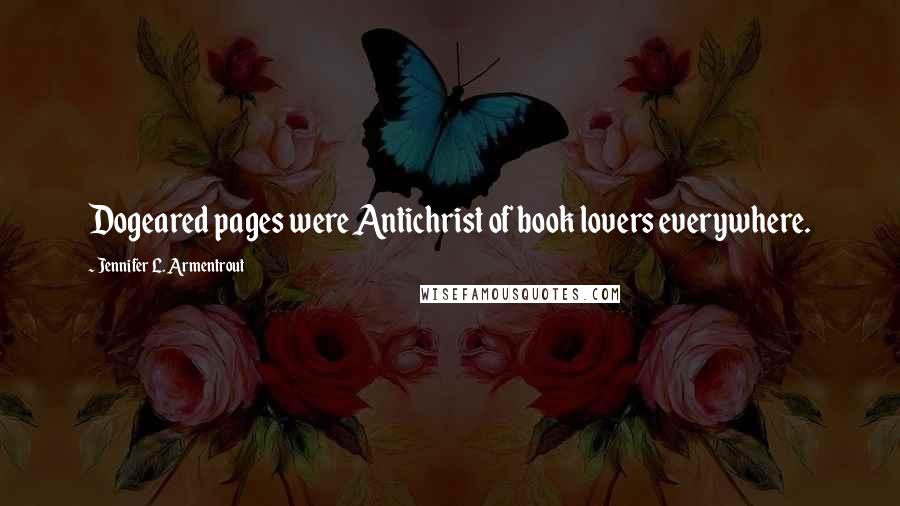 Jennifer L. Armentrout Quotes: Dogeared pages were Antichrist of book lovers everywhere.