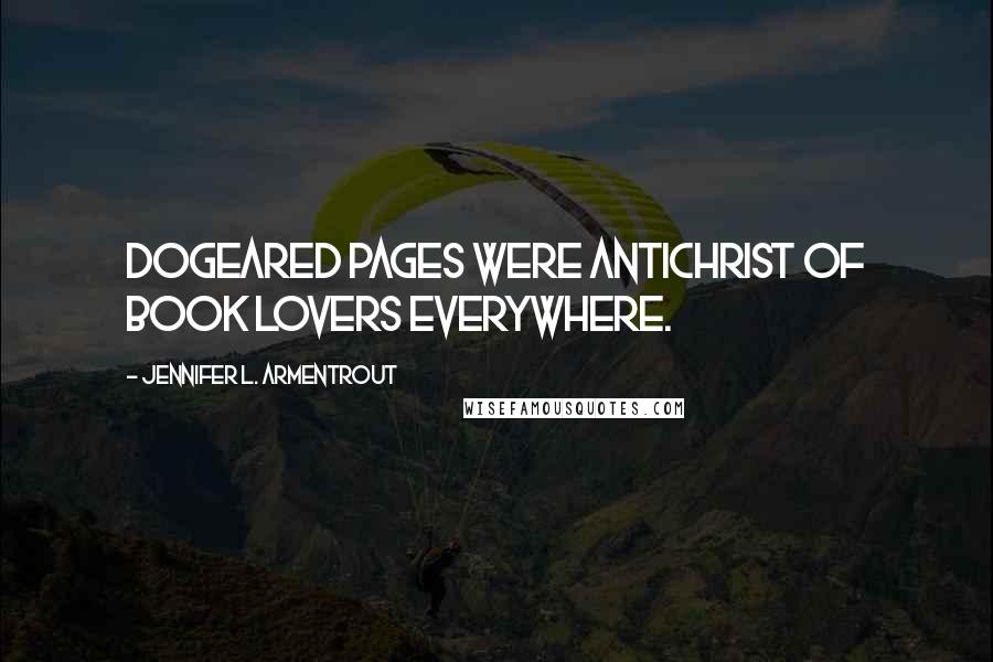 Jennifer L. Armentrout Quotes: Dogeared pages were Antichrist of book lovers everywhere.