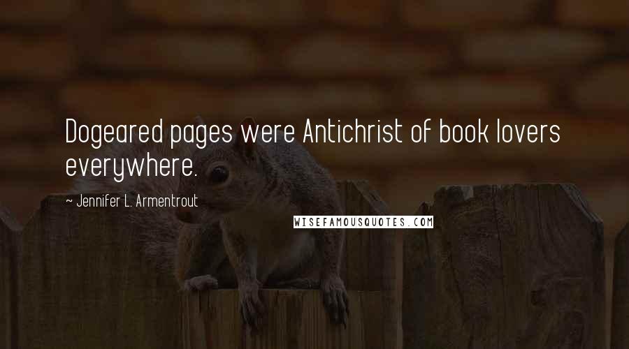 Jennifer L. Armentrout Quotes: Dogeared pages were Antichrist of book lovers everywhere.