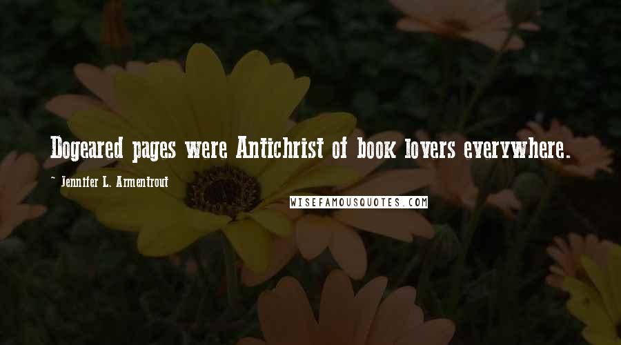 Jennifer L. Armentrout Quotes: Dogeared pages were Antichrist of book lovers everywhere.