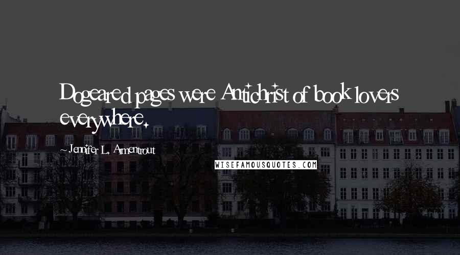 Jennifer L. Armentrout Quotes: Dogeared pages were Antichrist of book lovers everywhere.