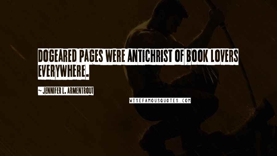 Jennifer L. Armentrout Quotes: Dogeared pages were Antichrist of book lovers everywhere.