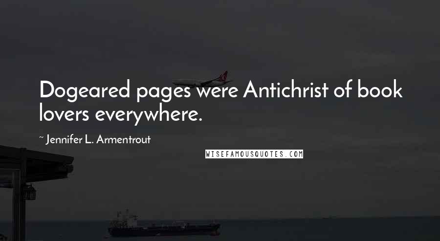 Jennifer L. Armentrout Quotes: Dogeared pages were Antichrist of book lovers everywhere.