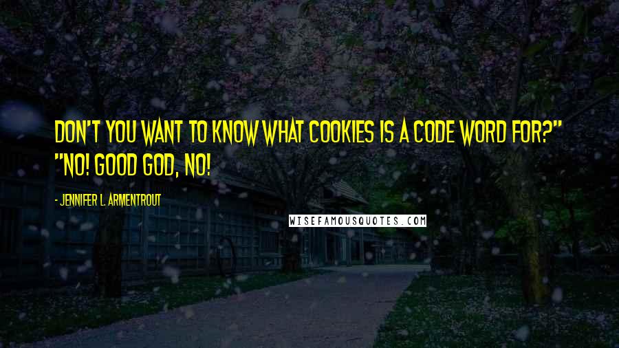 Jennifer L. Armentrout Quotes: Don't you want to know what cookies is a code word for?" "No! Good God, no!