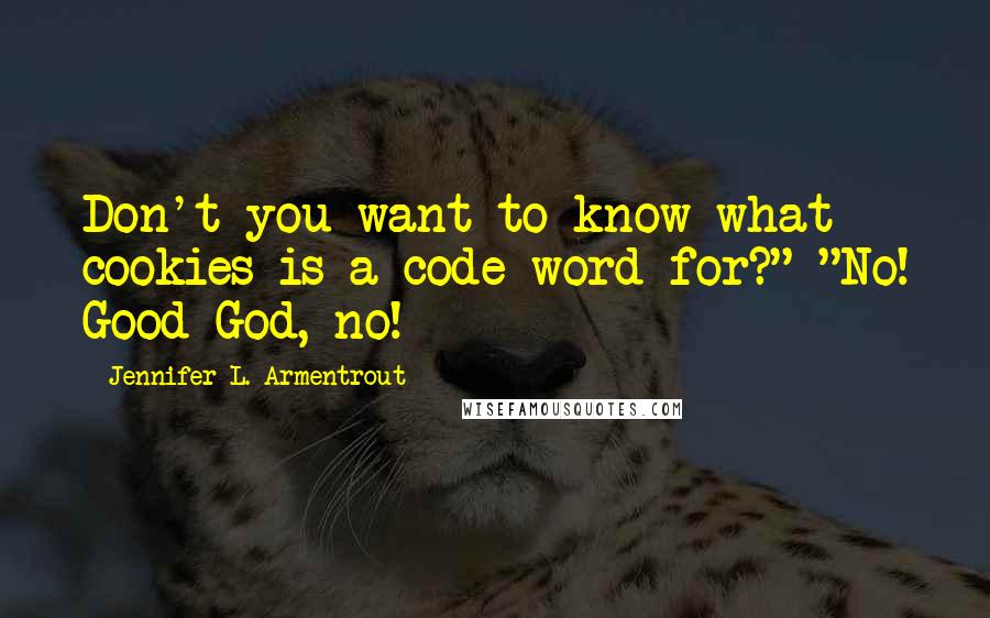 Jennifer L. Armentrout Quotes: Don't you want to know what cookies is a code word for?" "No! Good God, no!