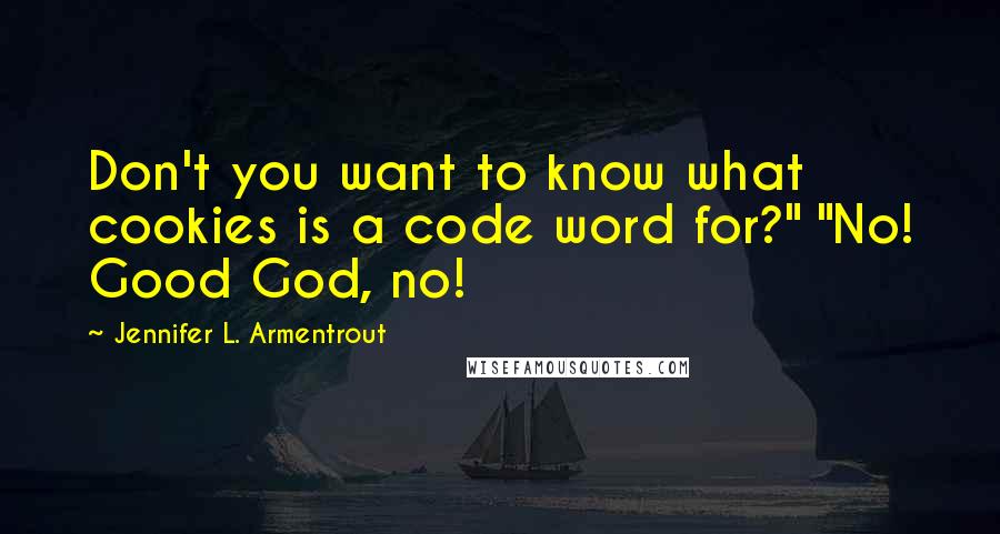 Jennifer L. Armentrout Quotes: Don't you want to know what cookies is a code word for?" "No! Good God, no!