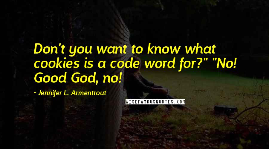 Jennifer L. Armentrout Quotes: Don't you want to know what cookies is a code word for?" "No! Good God, no!