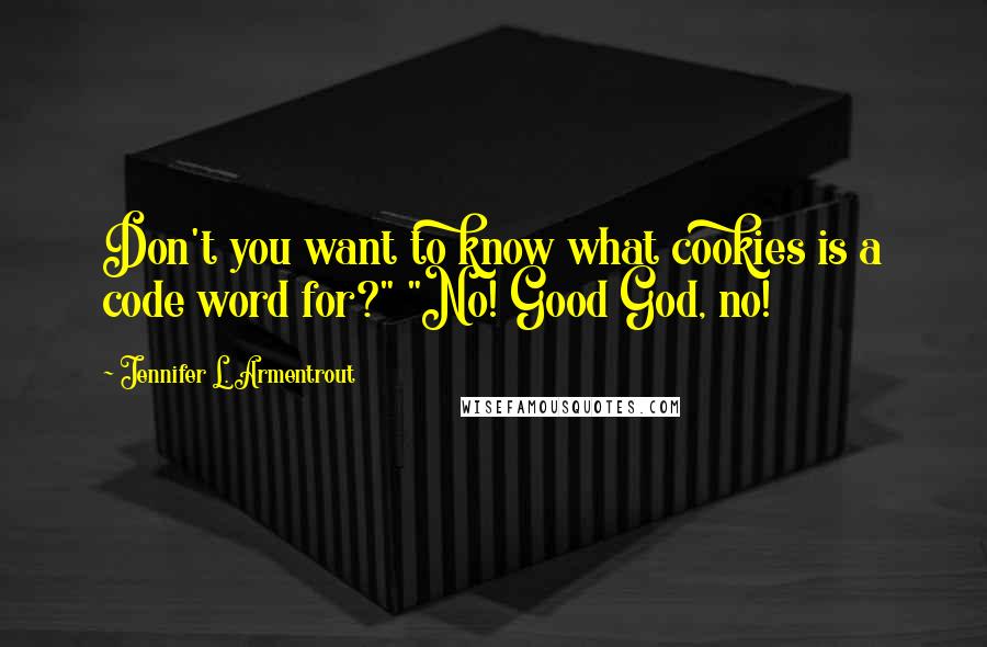Jennifer L. Armentrout Quotes: Don't you want to know what cookies is a code word for?" "No! Good God, no!