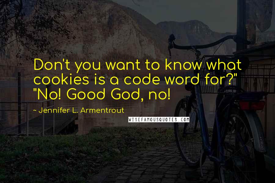 Jennifer L. Armentrout Quotes: Don't you want to know what cookies is a code word for?" "No! Good God, no!