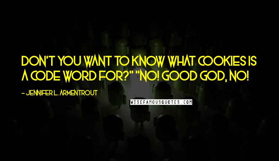 Jennifer L. Armentrout Quotes: Don't you want to know what cookies is a code word for?" "No! Good God, no!