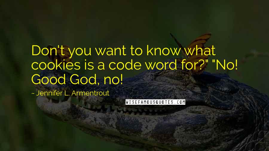 Jennifer L. Armentrout Quotes: Don't you want to know what cookies is a code word for?" "No! Good God, no!