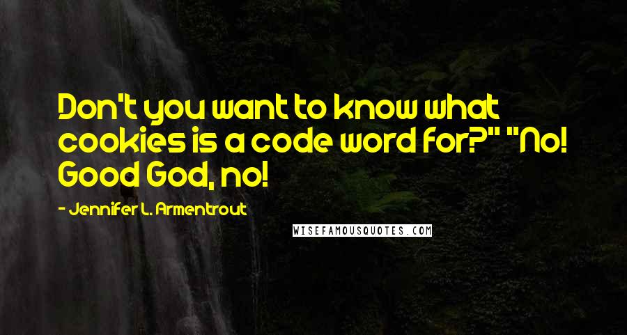 Jennifer L. Armentrout Quotes: Don't you want to know what cookies is a code word for?" "No! Good God, no!