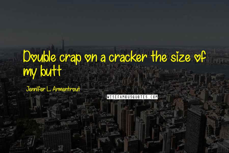 Jennifer L. Armentrout Quotes: Double crap on a cracker the size of my butt