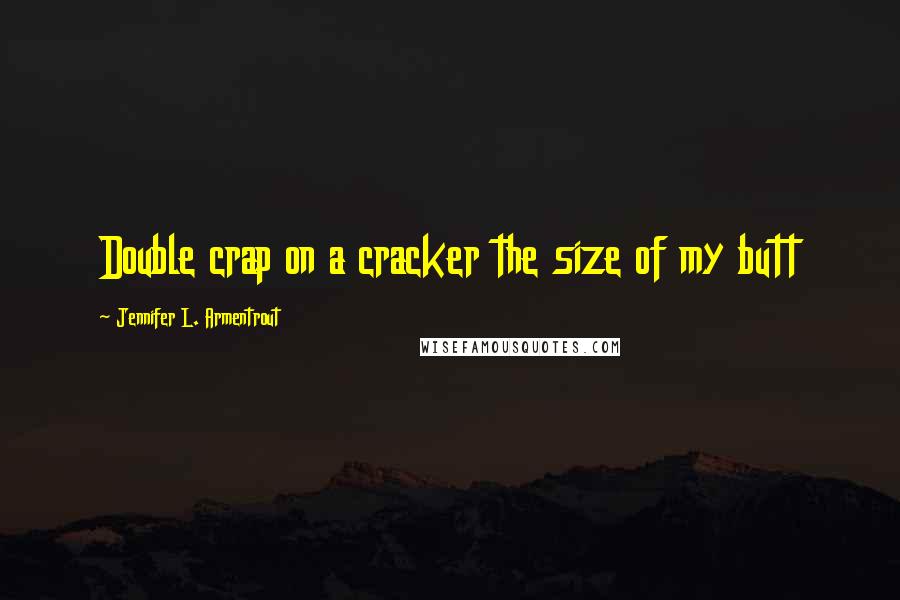Jennifer L. Armentrout Quotes: Double crap on a cracker the size of my butt