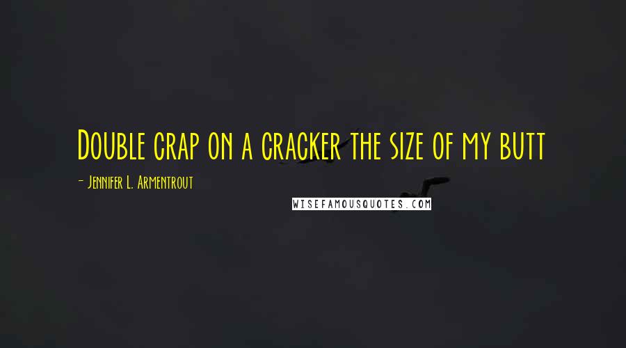 Jennifer L. Armentrout Quotes: Double crap on a cracker the size of my butt
