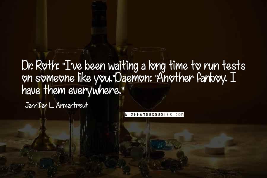 Jennifer L. Armentrout Quotes: Dr. Roth: "I've been waiting a long time to run tests on someone like you."Daemon: "Another fanboy. I have them everywhere."