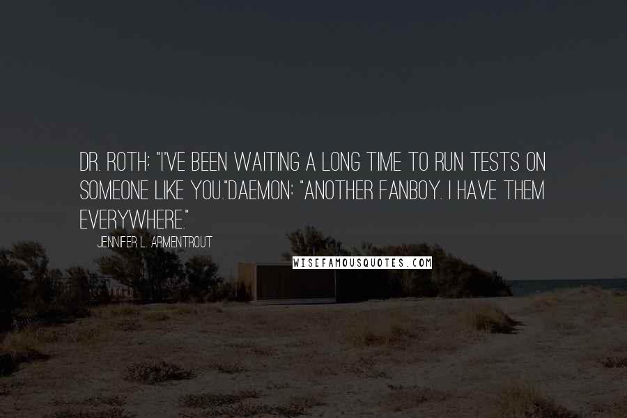 Jennifer L. Armentrout Quotes: Dr. Roth: "I've been waiting a long time to run tests on someone like you."Daemon: "Another fanboy. I have them everywhere."