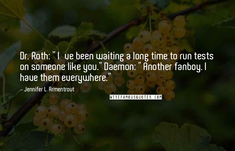 Jennifer L. Armentrout Quotes: Dr. Roth: "I've been waiting a long time to run tests on someone like you."Daemon: "Another fanboy. I have them everywhere."