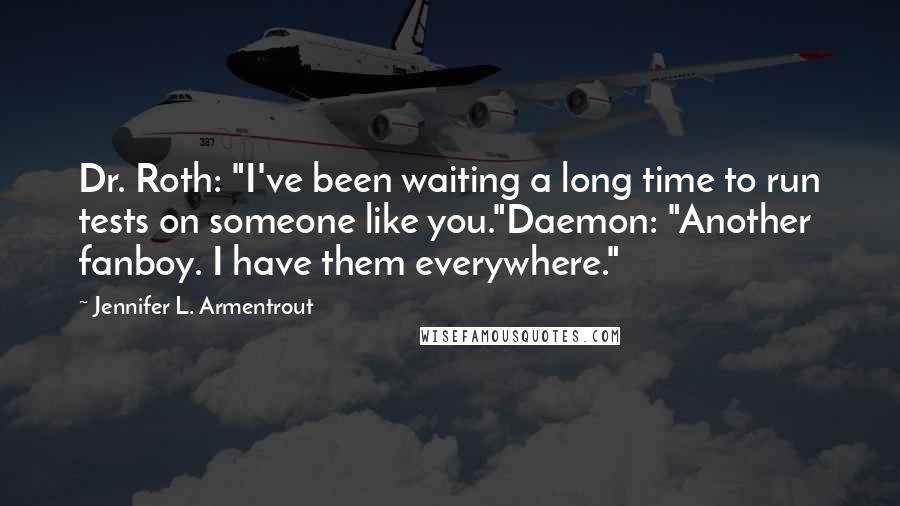 Jennifer L. Armentrout Quotes: Dr. Roth: "I've been waiting a long time to run tests on someone like you."Daemon: "Another fanboy. I have them everywhere."