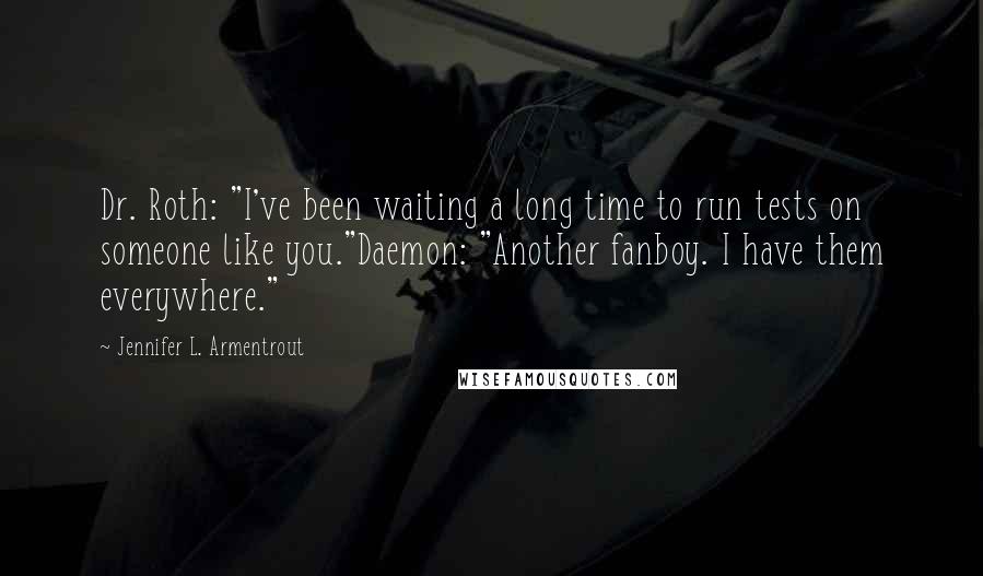 Jennifer L. Armentrout Quotes: Dr. Roth: "I've been waiting a long time to run tests on someone like you."Daemon: "Another fanboy. I have them everywhere."