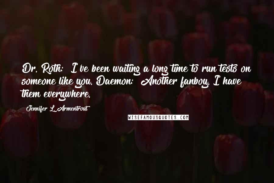 Jennifer L. Armentrout Quotes: Dr. Roth: "I've been waiting a long time to run tests on someone like you."Daemon: "Another fanboy. I have them everywhere."