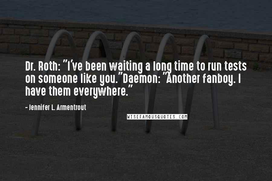 Jennifer L. Armentrout Quotes: Dr. Roth: "I've been waiting a long time to run tests on someone like you."Daemon: "Another fanboy. I have them everywhere."