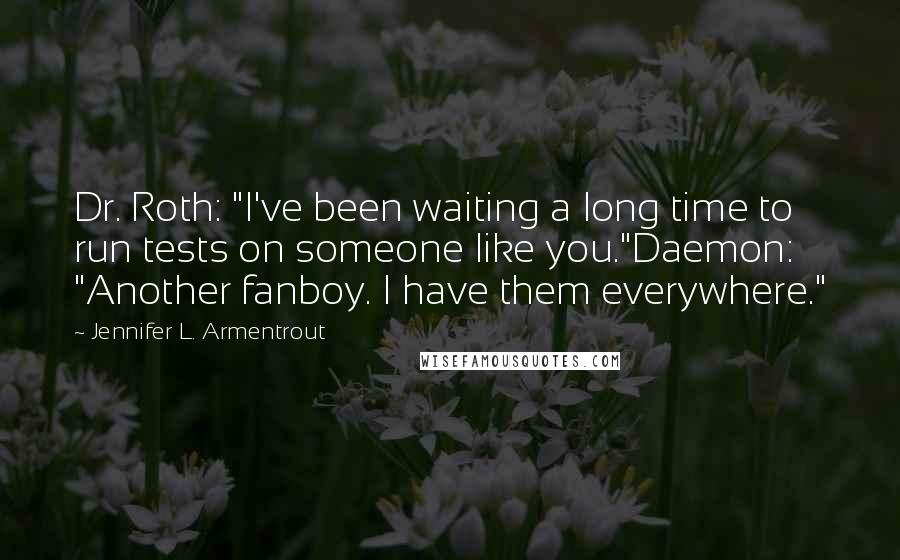 Jennifer L. Armentrout Quotes: Dr. Roth: "I've been waiting a long time to run tests on someone like you."Daemon: "Another fanboy. I have them everywhere."