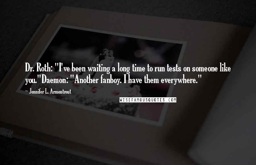 Jennifer L. Armentrout Quotes: Dr. Roth: "I've been waiting a long time to run tests on someone like you."Daemon: "Another fanboy. I have them everywhere."