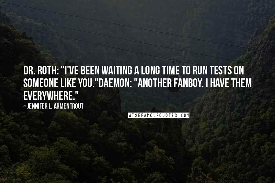 Jennifer L. Armentrout Quotes: Dr. Roth: "I've been waiting a long time to run tests on someone like you."Daemon: "Another fanboy. I have them everywhere."