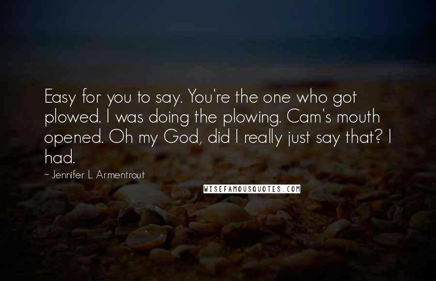 Jennifer L. Armentrout Quotes: Easy for you to say. You're the one who got plowed. I was doing the plowing. Cam's mouth opened. Oh my God, did I really just say that? I had.