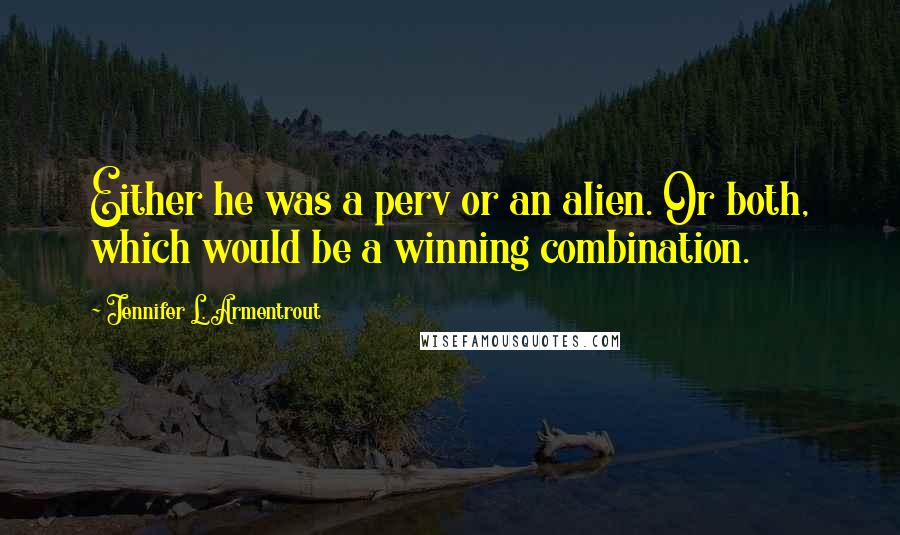 Jennifer L. Armentrout Quotes: Either he was a perv or an alien. Or both, which would be a winning combination.