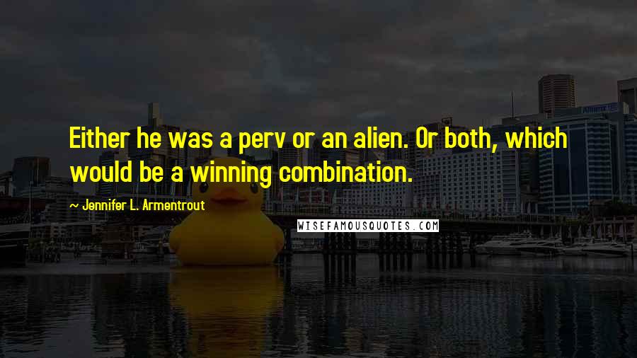 Jennifer L. Armentrout Quotes: Either he was a perv or an alien. Or both, which would be a winning combination.